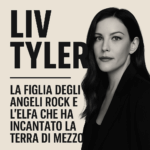 🎬 Liv Tyler – La figlia degli angeli rock e l’elfa che ha incantato la Terra di Mezzo